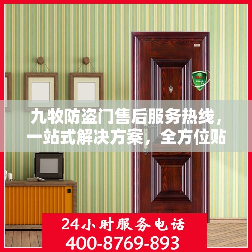 九牧防盗门售后服务热线，一站式解决方案，全方位贴心服务指南