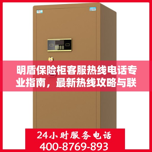 明盾保险柜客服热线电话专业指南，最新热线攻略与联系方式