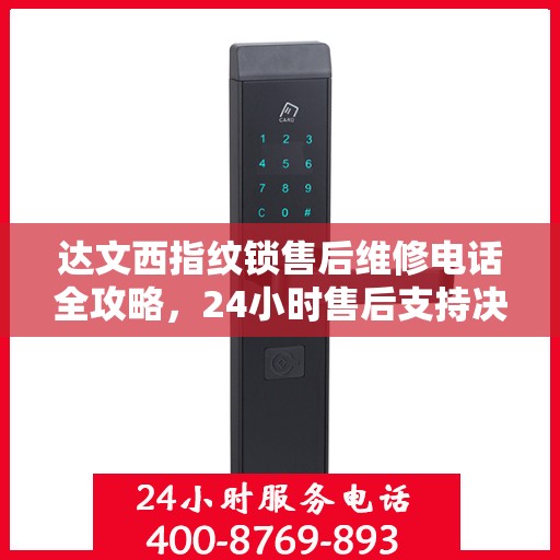 达文西指纹锁售后维修电话全攻略，24小时售后支持决策指南