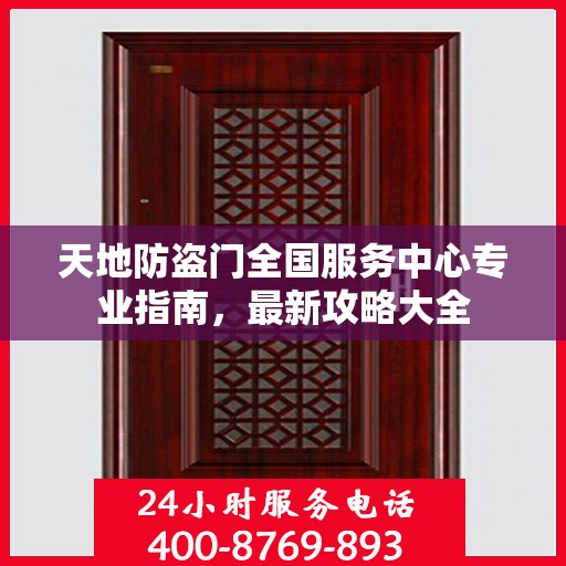 天地防盗门全国服务中心专业指南，最新攻略大全