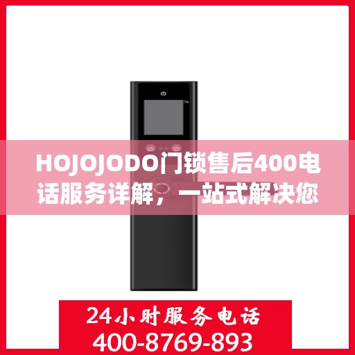 HOJOJODO门锁售后400电话服务详解，一站式解决您的售后问题