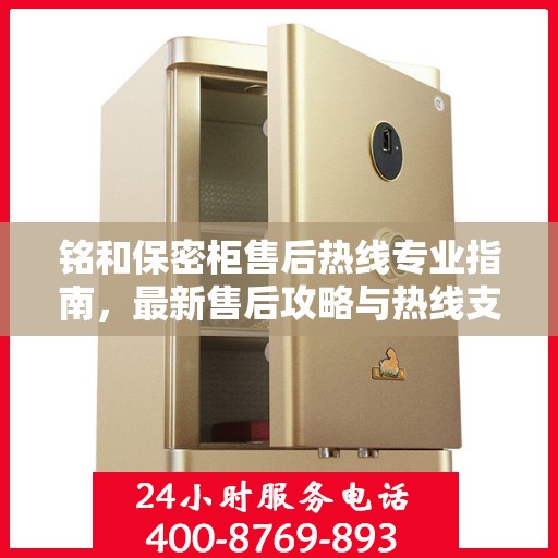 铭和保密柜售后热线专业指南，最新售后攻略与热线支持