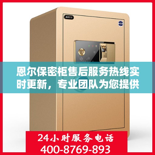 恩尔保密柜售后服务热线实时更新，专业团队为您提供全方位服务保障资讯