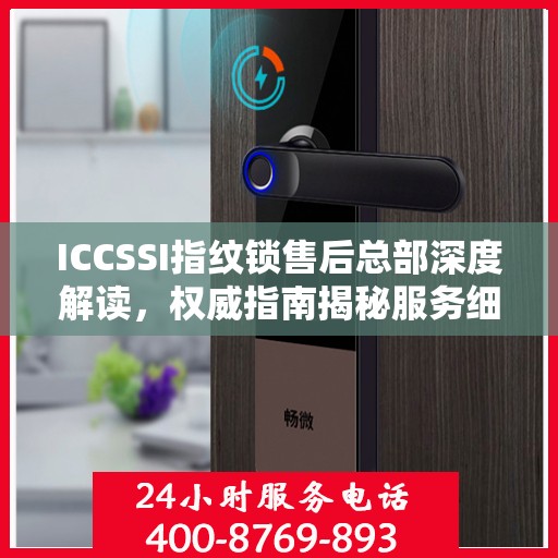 ICCSSI指纹锁售后总部深度解读，权威指南揭秘服务细节
