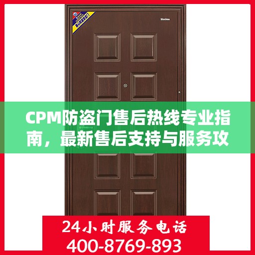CPM防盗门售后热线专业指南，最新售后支持与服务攻略