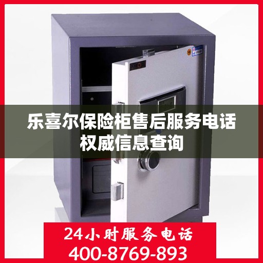 乐喜尔保险柜售后服务电话权威信息查询