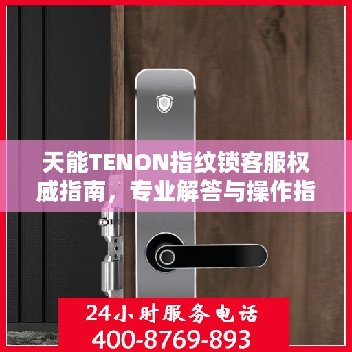 天能TENON指纹锁客服权威指南，专业解答与操作指引