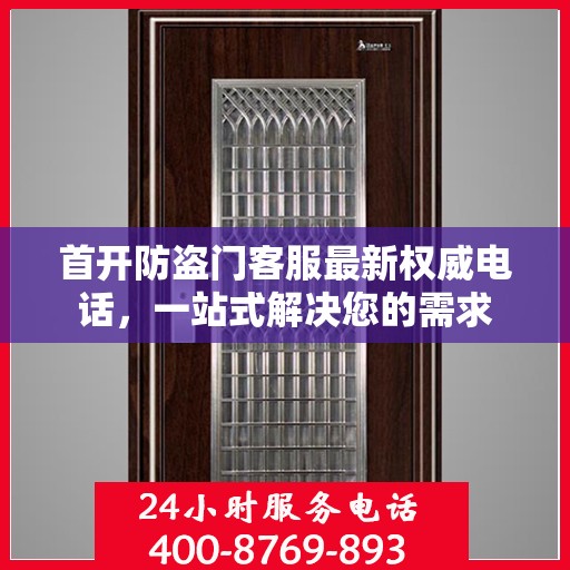 首开防盗门客服最新权威电话，一站式解决您的需求