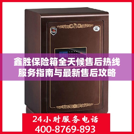 鑫胜保险箱全天候售后热线服务指南与最新售后攻略