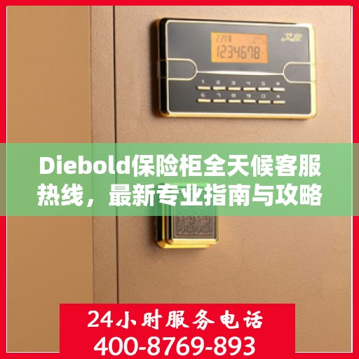 Diebold保险柜全天候客服热线，最新专业指南与攻略