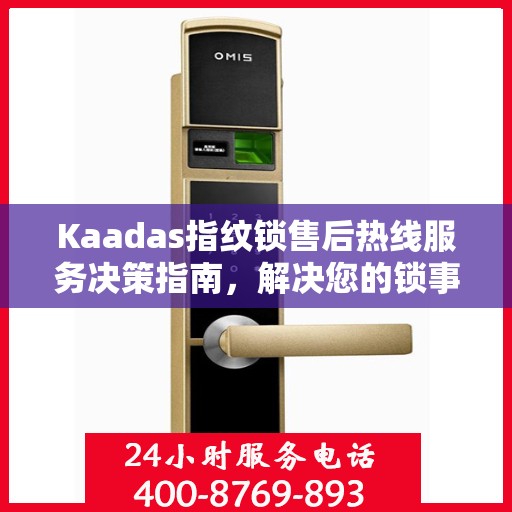Kaadas指纹锁售后热线服务决策指南，解决您的锁事无忧