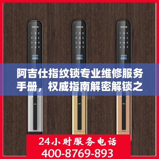 阿吉仕指纹锁专业维修服务手册，权威指南解密解锁之道