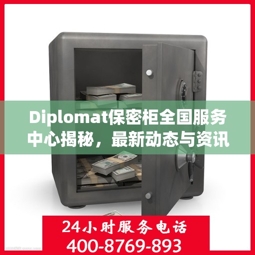 Diplomat保密柜全国服务中心揭秘，最新动态与资讯速递