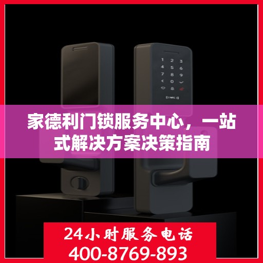 家德利门锁服务中心，一站式解决方案决策指南