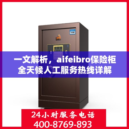 一文解析，aifeibro保险柜全天候人工服务热线详解