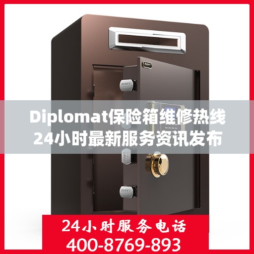 Diplomat保险箱维修热线24小时最新服务资讯发布