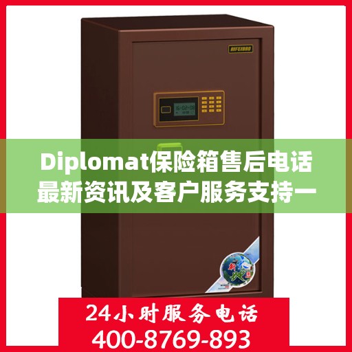 Diplomat保险箱售后电话最新资讯及客户服务支持一览
