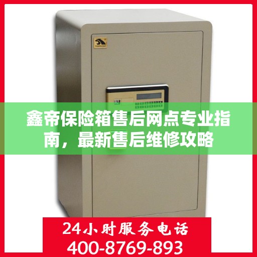 鑫帝保险箱售后网点专业指南，最新售后维修攻略