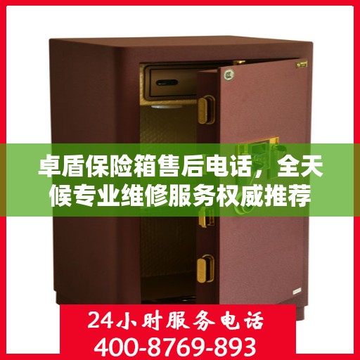 卓盾保险箱售后电话，全天候专业维修服务权威推荐