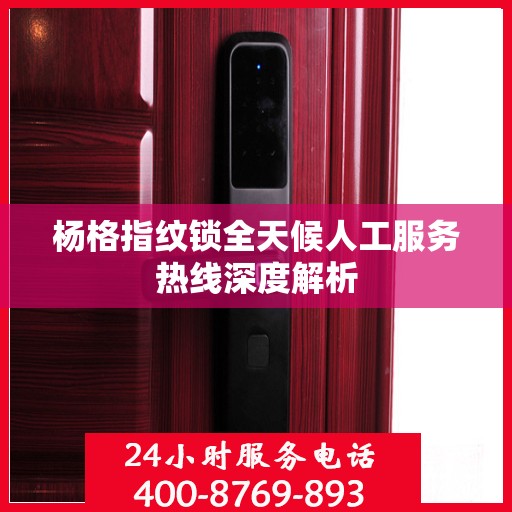 杨格指纹锁全天候人工服务热线深度解析
