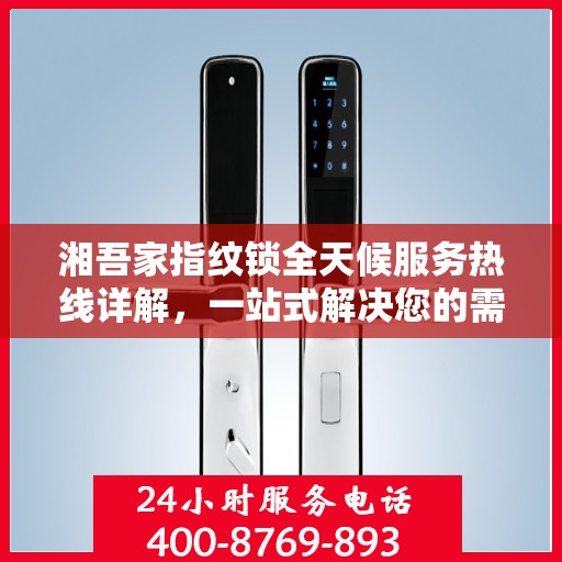 湘吾家指纹锁全天候服务热线详解，一站式解决您的需求