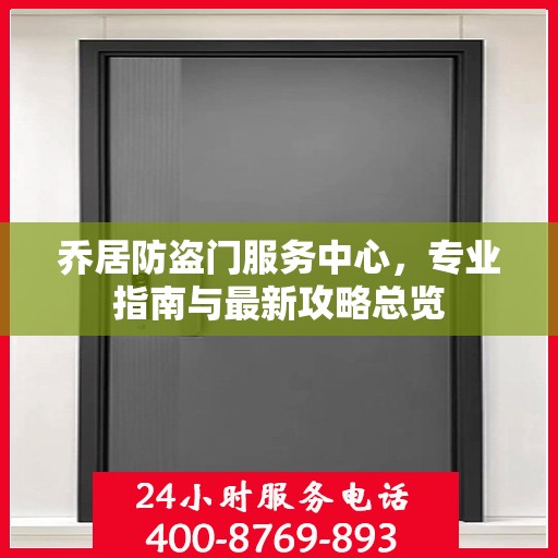 乔居防盗门服务中心，专业指南与最新攻略总览