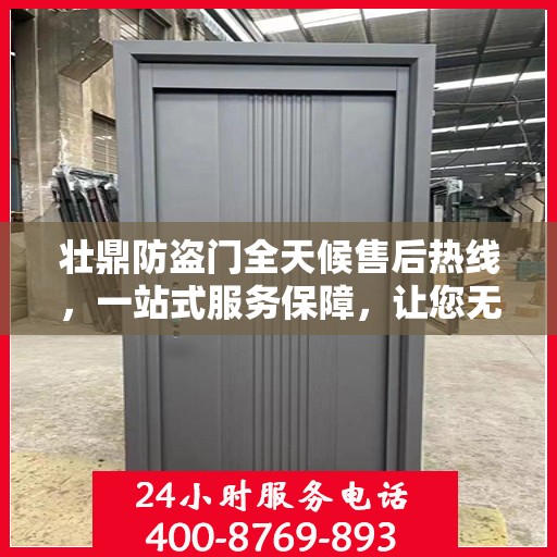 壮鼎防盗门全天候售后热线，一站式服务保障，让您无忧！