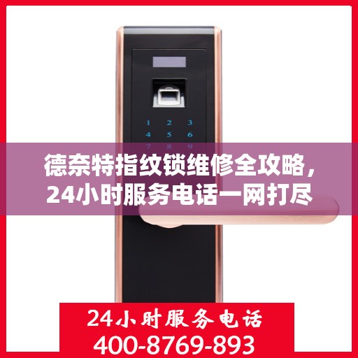 德奈特指纹锁维修全攻略，24小时服务电话一网打尽