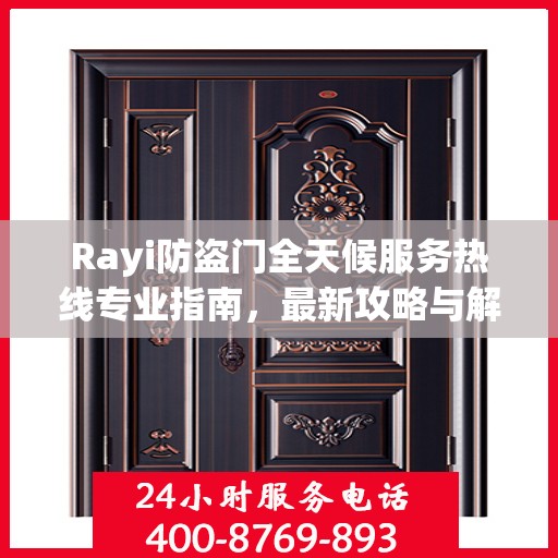 Rayi防盗门全天候服务热线专业指南，最新攻略与解决方案