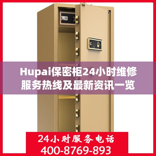 Hupai保密柜24小时维修服务热线及最新资讯一览