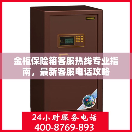 金柜保险箱客服热线专业指南，最新客服电话攻略