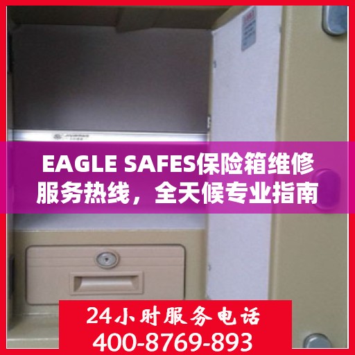 EAGLE SAFES保险箱维修服务热线，全天候专业指南与最新攻略