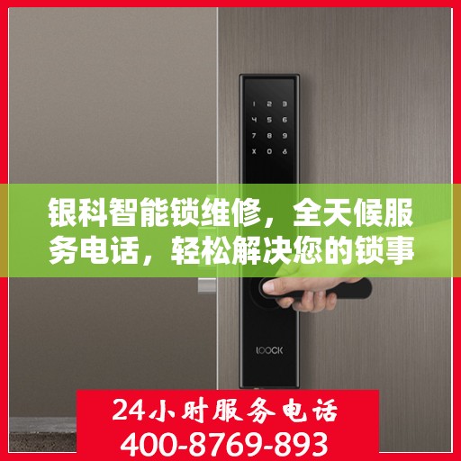 银科智能锁维修，全天候服务电话，轻松解决您的锁事困扰