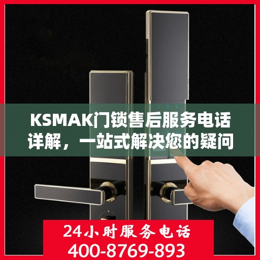 KSMAK门锁售后服务电话详解，一站式解决您的疑问和需求