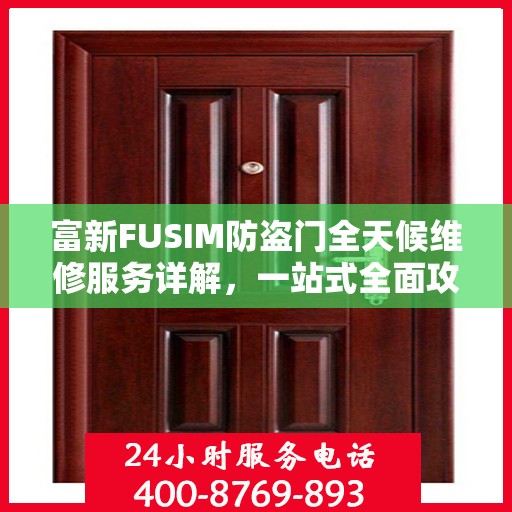 富新FUSIM防盗门全天候维修服务详解，一站式全面攻略