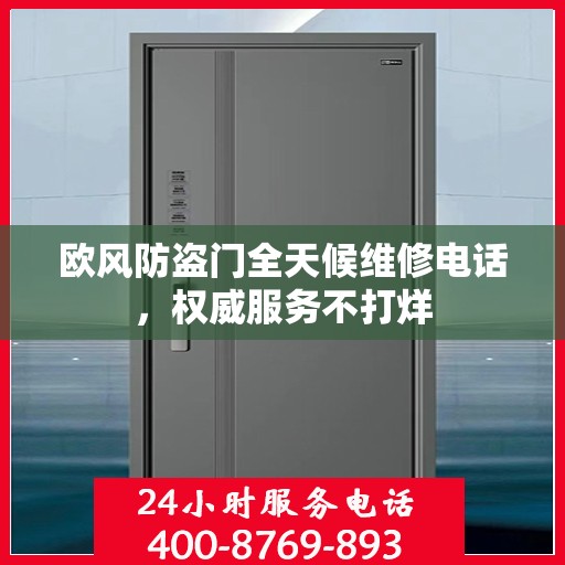 欧风防盗门全天候维修电话，权威服务不打烊