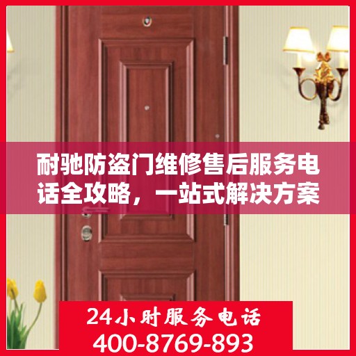 耐驰防盗门维修售后服务电话全攻略，一站式解决方案与贴心服务体验