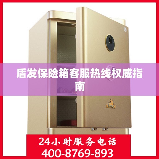 盾发保险箱客服热线权威指南