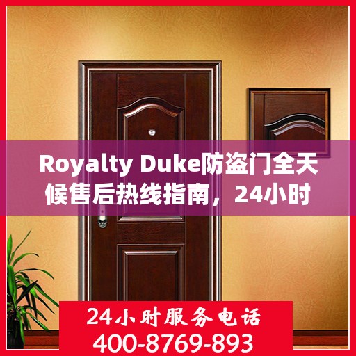 Royalty Duke防盗门全天候售后热线指南，24小时无忧服务一网打尽
