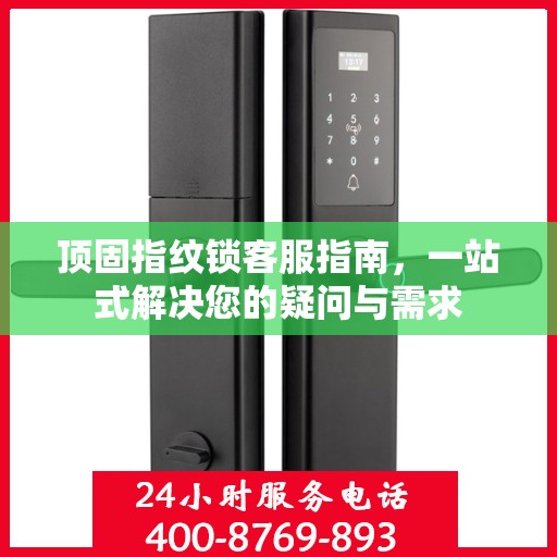 顶固指纹锁客服指南，一站式解决您的疑问与需求
