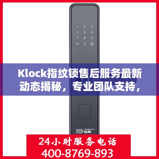 Klock指纹锁售后服务最新动态揭秘，专业团队支持，客户关怀升级