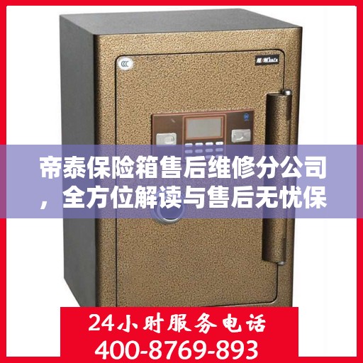 帝泰保险箱售后维修分公司，全方位解读与售后无忧保障服务