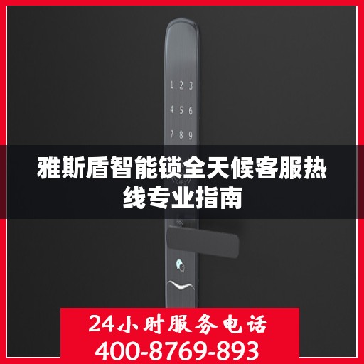 雅斯盾智能锁全天候客服热线专业指南