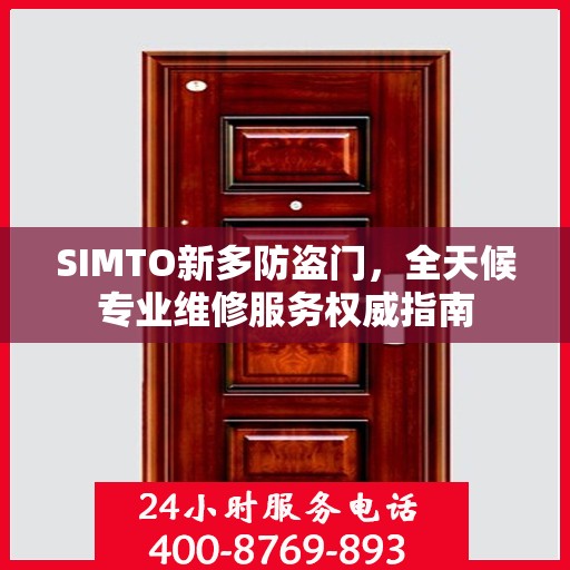 SIMTO新多防盗门，全天候专业维修服务权威指南