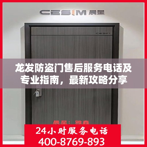 龙发防盗门售后服务电话及专业指南，最新攻略分享