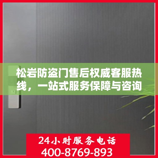 松岩防盗门售后权威客服热线，一站式服务保障与咨询支持