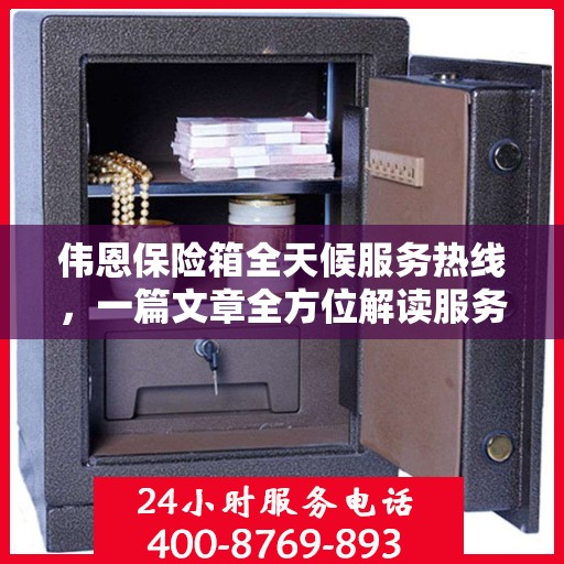 伟恩保险箱全天候服务热线，一篇文章全方位解读服务细节