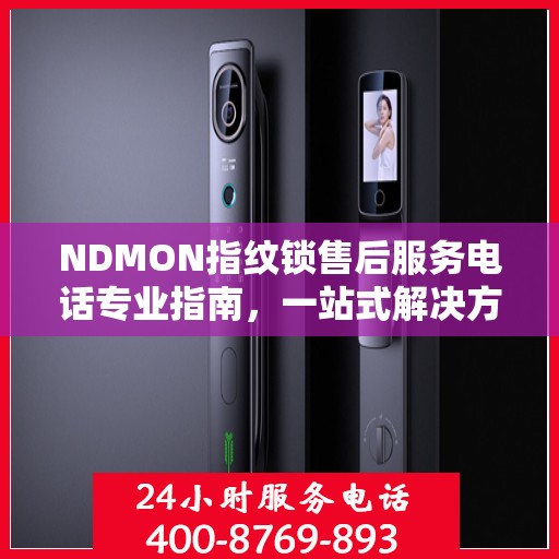 NDMON指纹锁售后服务电话专业指南，一站式解决方案权威指南