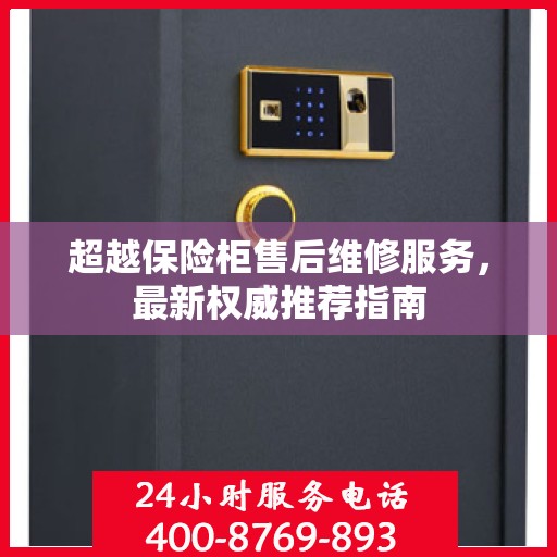 超越保险柜售后维修服务，最新权威推荐指南