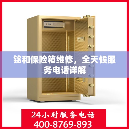 铭和保险箱维修，全天候服务电话详解